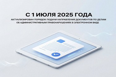 С 1 июля 2025 года актуализирован порядок подачи (направления) документов по делам об административных правонарушениях в электронном виде
