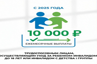 С 2025 года ежемесячные выплаты в размере 10 000 рублей распространены на всех трудоспособных лиц, осуществляющих уход за ребенком-инвалидом в возрасте до 18 лет или инвалидом с детства I группы