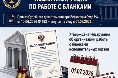 С 1 июля 2026 г. вводится в действие новая Инструкция об организации работы с бланками исполнительных листов в федеральных судах и управлениях Судебного департамента в субъектах РФ