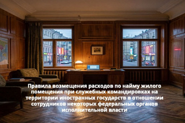 Уточнены правила возмещения расходов по найму жилого помещения при служебных командировках на территории иностранных государств в отношении сотрудников некоторых федеральных органов исполнительной власти